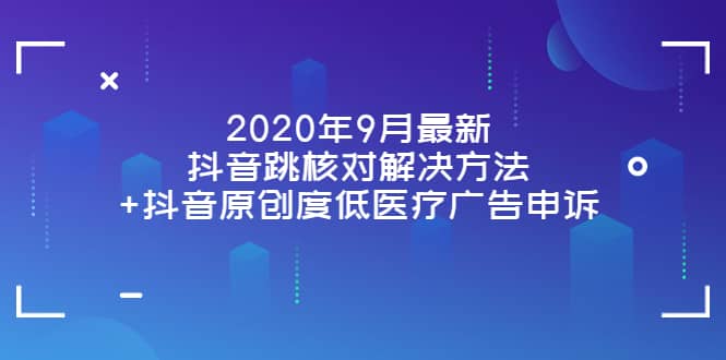 2020年9月最新抖音跳核对解决方法+抖音原创度低医疗广告申诉KK创富圈-网创项目资源站-副业项目-创业项目-搞钱项目KK创富圈