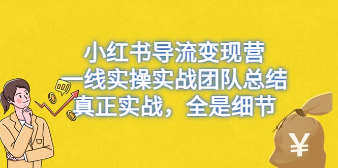 小红书导流变现营，一线实战团队总结，真正实战，全是细节，全平台适用KK创富圈-网创项目资源站-副业项目-创业项目-搞钱项目KK创富圈