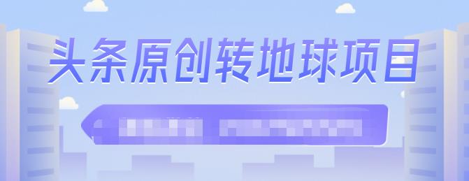 外面收2000大洋的‮条头‬原创转地球项目，单号每天做6-8个视频，收益过百很轻松KK创富圈-网创项目资源站-副业项目-创业项目-搞钱项目KK创富圈