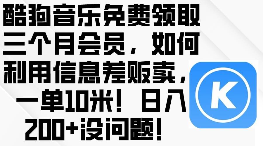 酷狗音乐免费领取三个月会员，利用信息差贩卖，一单10米！日入200+没问题KK创富圈-网创项目资源站-副业项目-创业项目-搞钱项目KK创富圈