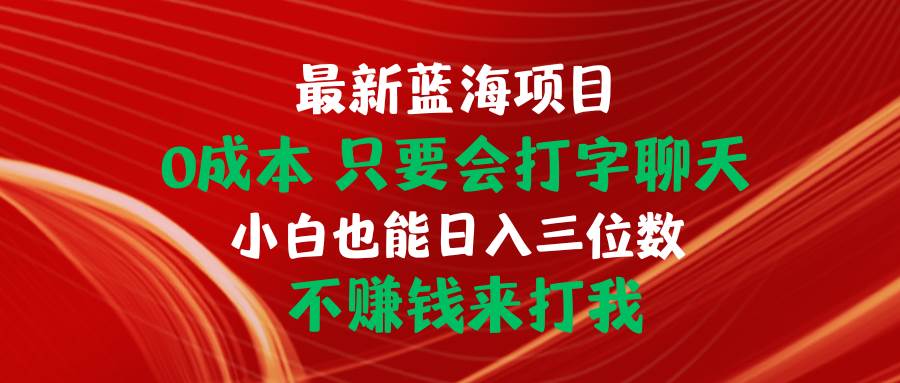 最新蓝海项目 0成本 只要会打字聊天 小白也能日入三位数 不赚钱来打我KK创富圈-网创项目资源站-副业项目-创业项目-搞钱项目KK创富圈