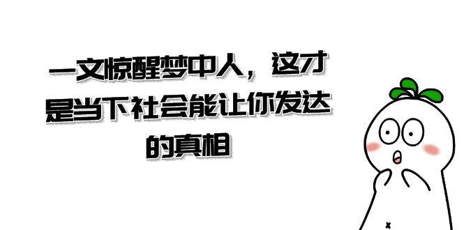 某公众号付费文章《一文 惊醒梦中人，这才是当下社会能让你发达的真相》KK创富圈-网创项目资源站-副业项目-创业项目-搞钱项目KK创富圈