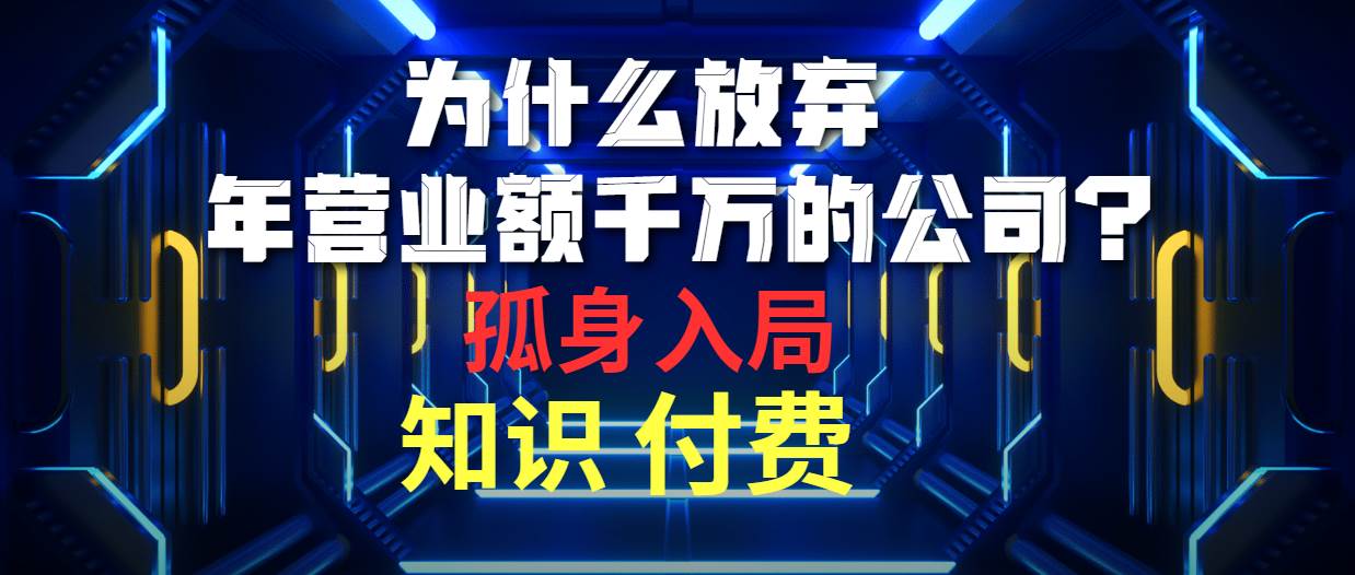 为什么放弃年营业额千万的公司 孤身入局知识付费赛道KK创富圈-网创项目资源站-副业项目-创业项目-搞钱项目KK创富圈