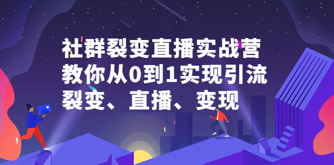 社群裂变直播实战营，教你从0到1实现引流、裂变、直播、变现KK创富圈-网创项目资源站-副业项目-创业项目-搞钱项目KK创富圈