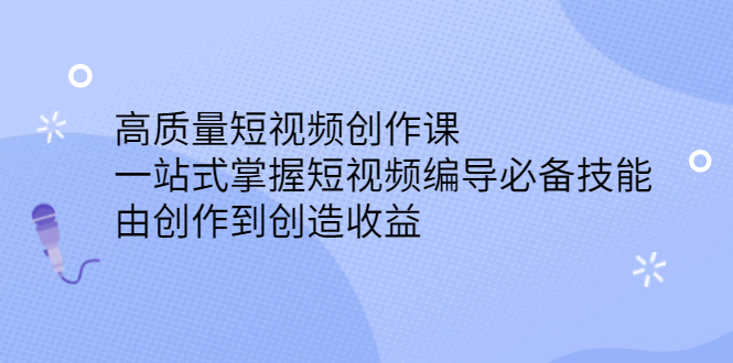 高质量短视频创作课，一站式掌握短视频编导必备技能KK创富圈-网创项目资源站-副业项目-创业项目-搞钱项目KK创富圈