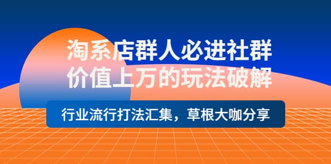 淘系店群人必进社群，价值上万的玩法破解，行业流行打法汇集，草根大咖分享KK创富圈-网创项目资源站-副业项目-创业项目-搞钱项目KK创富圈