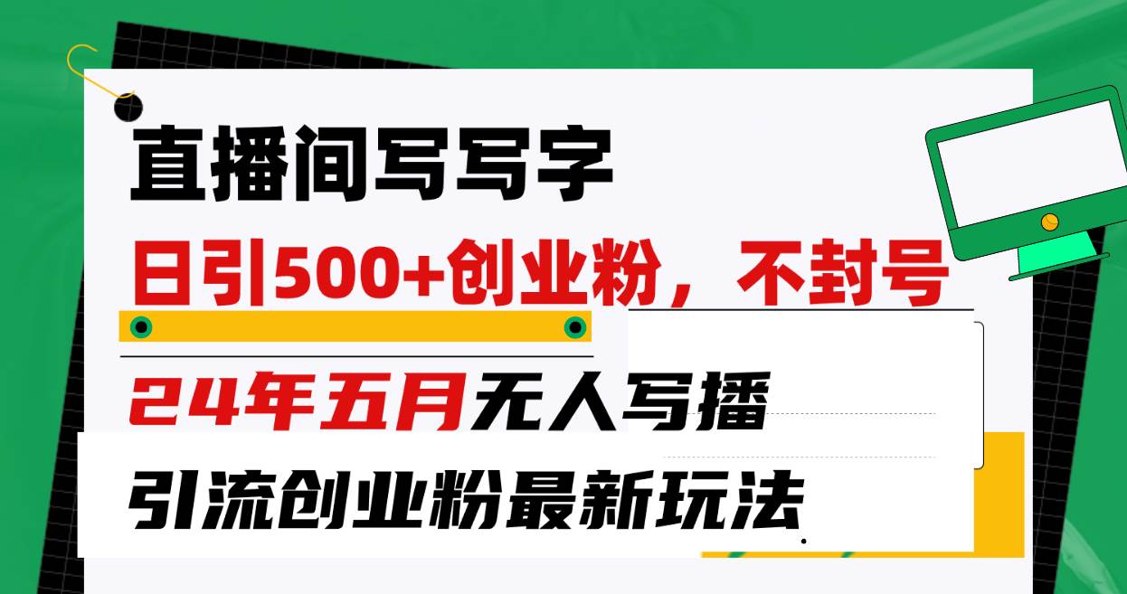 直播间写写字日引300+创业粉，24年五月无人写播引流不封号最新玩法KK创富圈-网创项目资源站-副业项目-创业项目-搞钱项目KK创富圈