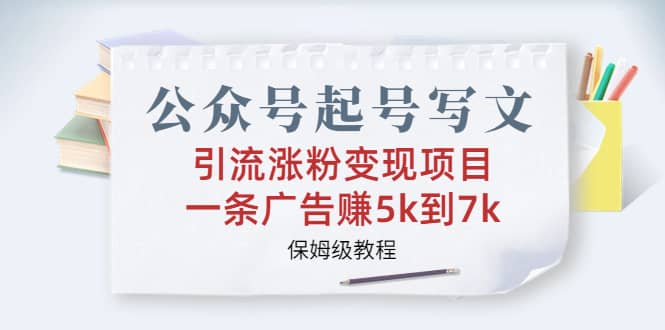 公众号起号写文、引流涨粉变现项目，一条广告赚5k到7k，保姆级教程KK创富圈-网创项目资源站-副业项目-创业项目-搞钱项目KK创富圈