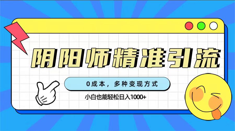 0成本阴阳师精准引流，多种变现方式，小白也能轻松日入1000+KK创富圈-网创项目资源站-副业项目-创业项目-搞钱项目KK创富圈