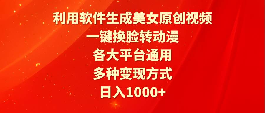 利用软件生成美女原创视频，一键换脸转动漫，各大平台通用，多种变现方式KK创富圈-网创项目资源站-副业项目-创业项目-搞钱项目KK创富圈