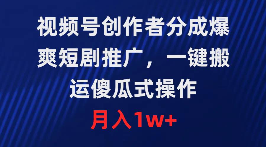 视频号创作者分成，爆爽短剧推广，一键搬运，傻瓜式操作，月入1w+KK创富圈-网创项目资源站-副业项目-创业项目-搞钱项目KK创富圈