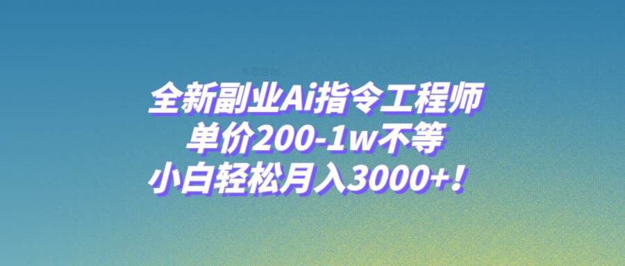 全新副业Ai指令工程师，单价200-1w不等，小白轻松月入3000+！KK创富圈-网创项目资源站-副业项目-创业项目-搞钱项目KK创富圈