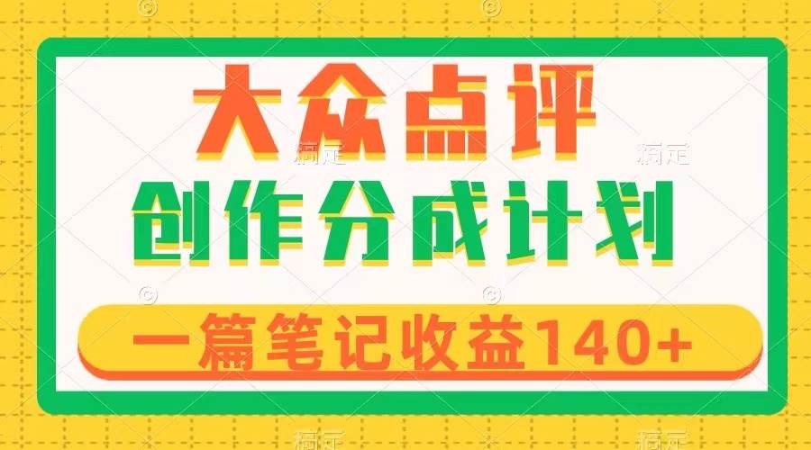 大众点评创作分成，一篇笔记收益140+，新风口第一波，作品制作简单KK创富圈-网创项目资源站-副业项目-创业项目-搞钱项目KK创富圈