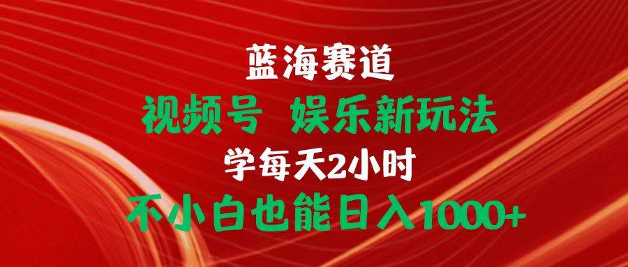 蓝海赛道视频号 娱乐新玩法每天2小时小白也能日入1000+KK创富圈-网创项目资源站-副业项目-创业项目-搞钱项目KK创富圈