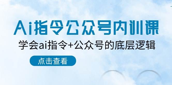 Ai指令-公众号内训课：学会ai指令+公众号的底层逻辑（7节课）KK创富圈-网创项目资源站-副业项目-创业项目-搞钱项目KK创富圈