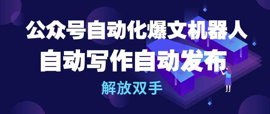 公众号流量主自动化爆文机器人，自动写作自动发布，解放双手KK创富圈-网创项目资源站-副业项目-创业项目-搞钱项目KK创富圈