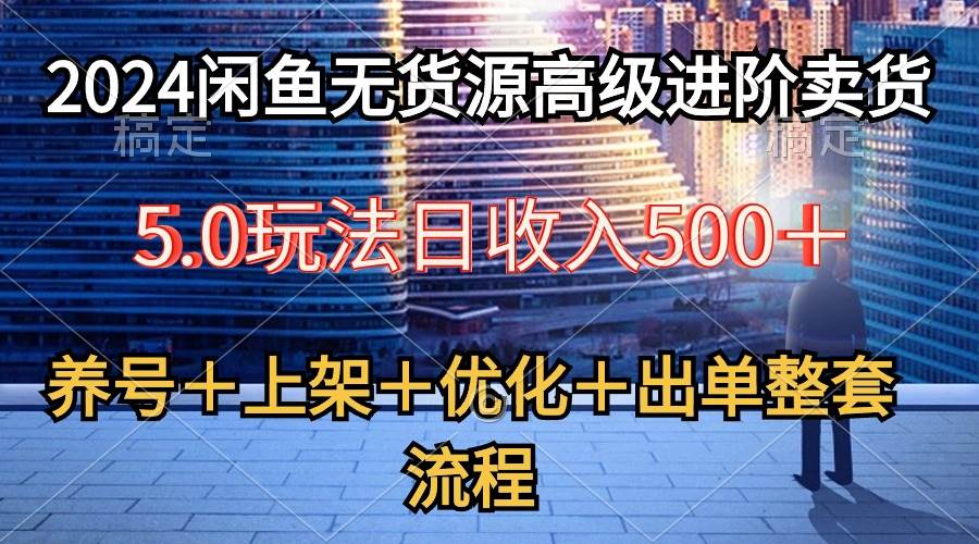 2024闲鱼无货源高级进阶卖货5.0，养号＋选品＋上架＋优化＋出单整套流程KK创富圈-网创项目资源站-副业项目-创业项目-搞钱项目KK创富圈