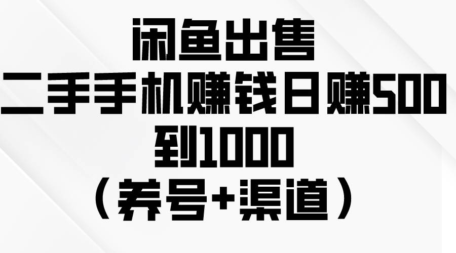 闲鱼出售二手手机赚钱，日赚500到1000（养号+渠道）KK创富圈-网创项目资源站-副业项目-创业项目-搞钱项目KK创富圈