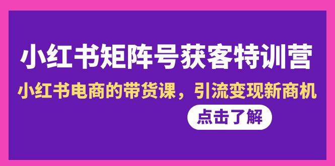 小红书-矩阵号获客特训营-第10期，小红书电商的带货课，引流变现新商机KK创富圈-网创项目资源站-副业项目-创业项目-搞钱项目KK创富圈