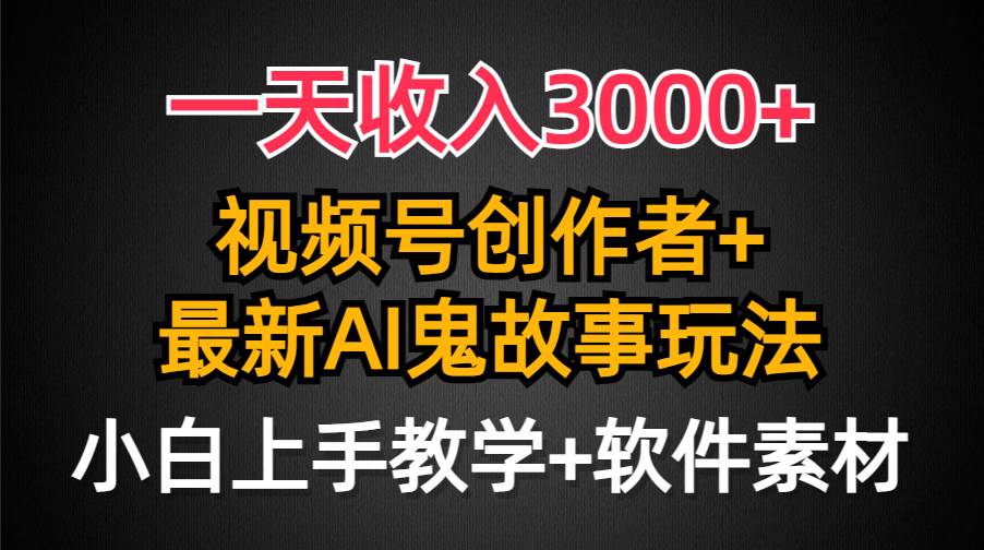 一天收入3000+，视频号创作者AI创作鬼故事玩法，条条爆流量，小白也能轻…KK创富圈-网创项目资源站-副业项目-创业项目-搞钱项目KK创富圈