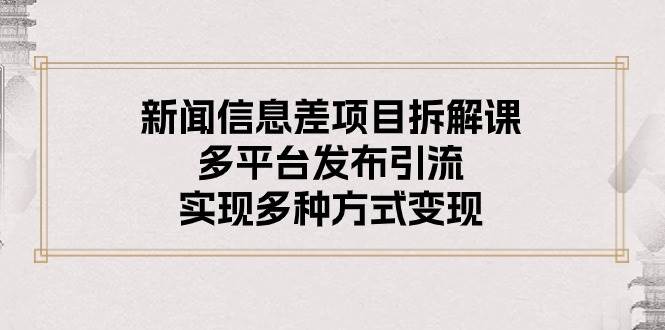 新闻信息差项目拆解课：多平台发布引流，实现多种方式变现KK创富圈-网创项目资源站-副业项目-创业项目-搞钱项目KK创富圈