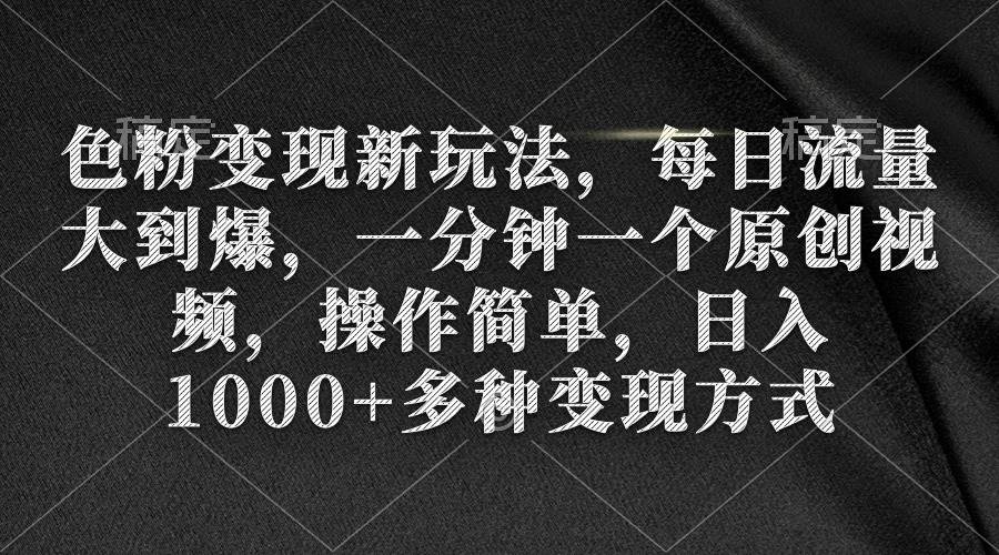 色粉变现新玩法，每日流量大到爆，一分钟一个原创视频，操作简单，日入1000+KK创富圈-网创项目资源站-副业项目-创业项目-搞钱项目KK创富圈