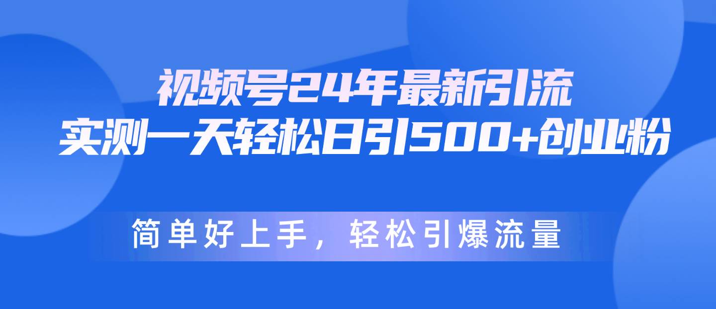 视频号24年最新引流，一天轻松日引500+创业粉，简单好上手，轻松引爆流量KK创富圈-网创项目资源站-副业项目-创业项目-搞钱项目KK创富圈