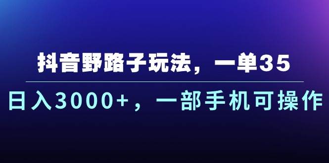 抖音野路子玩法，一单35.日入3000+，一部手机可操作KK创富圈-网创项目资源站-副业项目-创业项目-搞钱项目KK创富圈