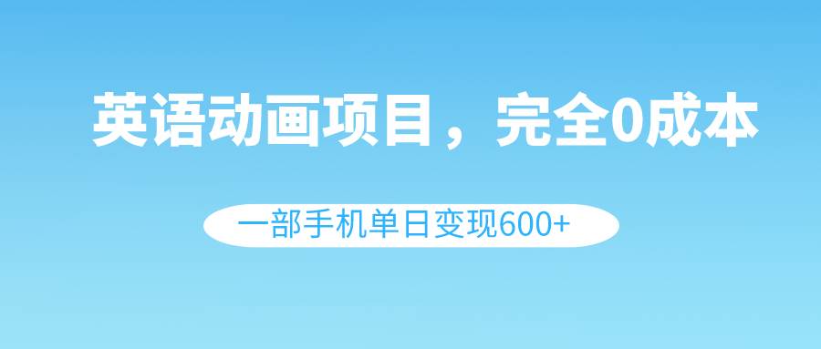 英语动画项目，0成本，一部手机单日变现600+（教程+素材）KK创富圈-网创项目资源站-副业项目-创业项目-搞钱项目KK创富圈