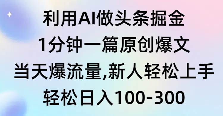 利用AI做头条掘金，1分钟一篇原创爆文，当天爆流量，新人轻松上手KK创富圈-网创项目资源站-副业项目-创业项目-搞钱项目KK创富圈