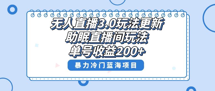 无人直播3.0玩法更新，助眠直播间项目，单号收益200+，暴力冷门蓝海项目！KK创富圈-网创项目资源站-副业项目-创业项目-搞钱项目KK创富圈