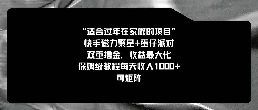 适合过年在家做的项目，快手磁力+蛋仔派对，双重撸金，收益最大化，保姆级教程KK创富圈-网创项目资源站-副业项目-创业项目-搞钱项目KK创富圈