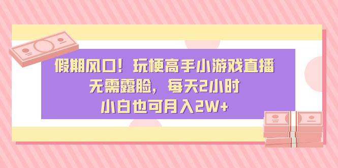 假期风口！玩梗高手小游戏直播，无需露脸，每天2小时，小白也可月入2W+KK创富圈-网创项目资源站-副业项目-创业项目-搞钱项目KK创富圈