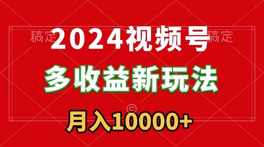 2024视频号多收益新玩法，每天5分钟，月入1w+，新手小白都能简单上手KK创富圈-网创项目资源站-副业项目-创业项目-搞钱项目KK创富圈