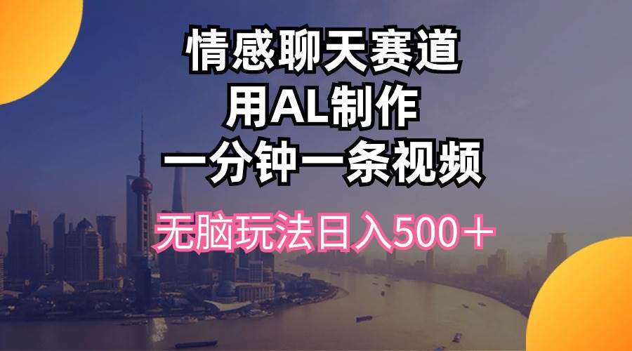 情感聊天赛道用al制作一分钟一条视频无脑玩法日入500＋KK创富圈-网创项目资源站-副业项目-创业项目-搞钱项目KK创富圈