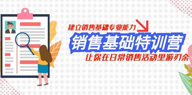 销售基础特训营，建立销售基础专业能力，让你在日常销售活动里游刃余KK创富圈-网创项目资源站-副业项目-创业项目-搞钱项目KK创富圈