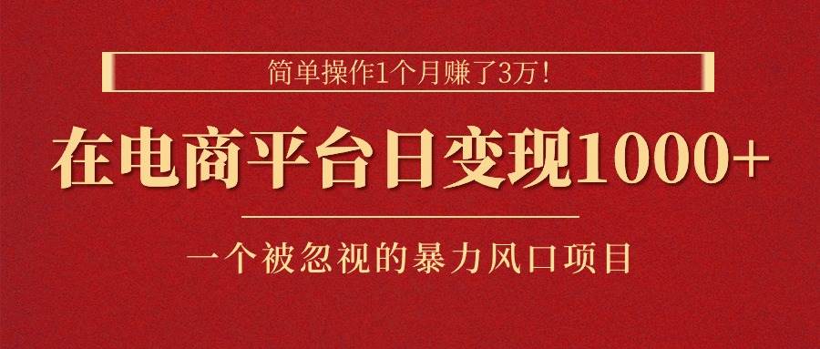 简单操作1个月赚了3万！在电商平台日变现1000+！一个被忽视的暴力风口…KK创富圈-网创项目资源站-副业项目-创业项目-搞钱项目KK创富圈