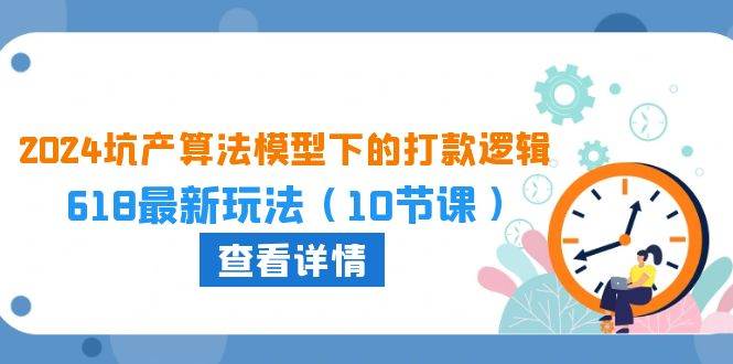 2024坑产算法 模型下的打款逻辑：618最新玩法（10节课）KK创富圈-网创项目资源站-副业项目-创业项目-搞钱项目KK创富圈