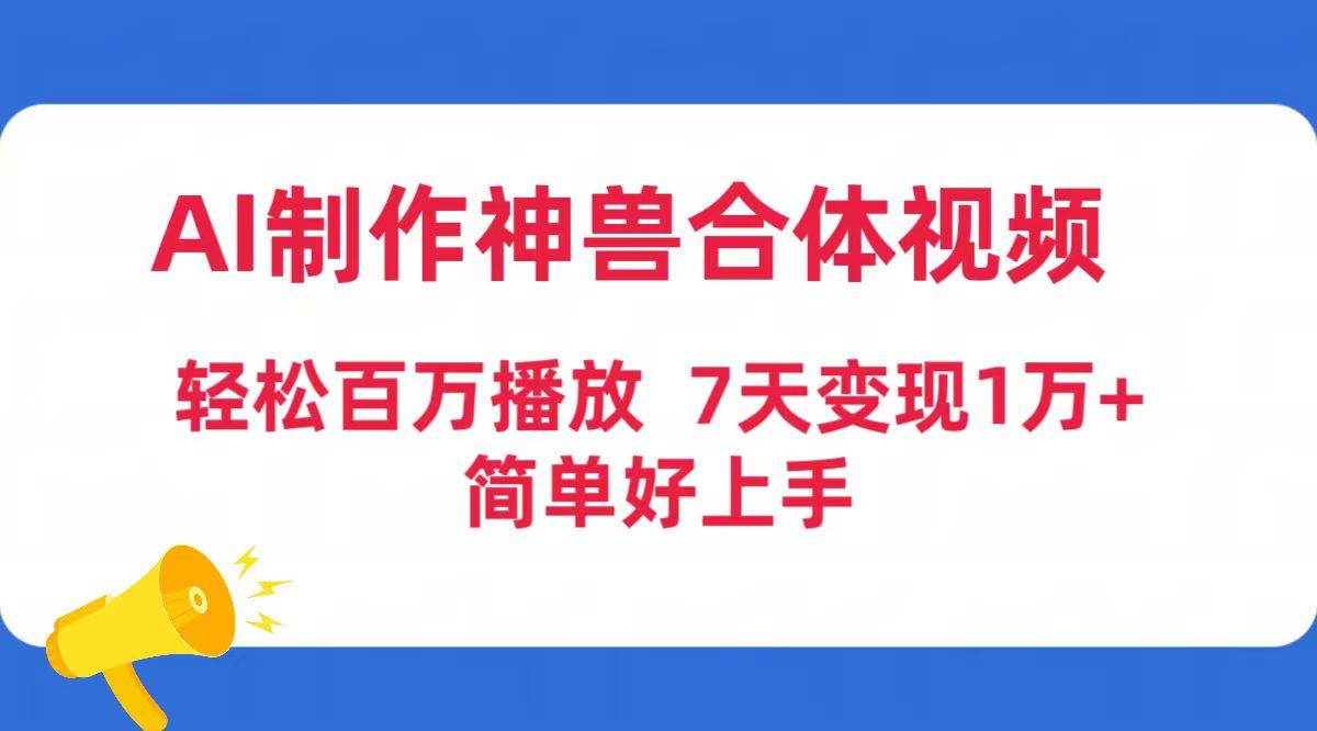 AI制作神兽合体视频，轻松百万播放，七天变现1万+简单好上手（工具+素材）KK创富圈-网创项目资源站-副业项目-创业项目-搞钱项目KK创富圈