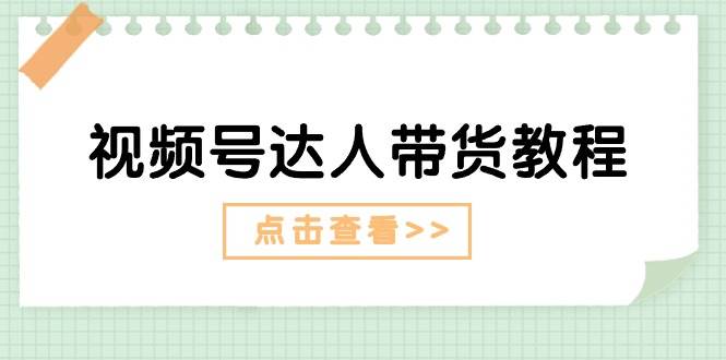 视频号达人带货教程：达人剧情打法+达人带货广告KK创富圈-网创项目资源站-副业项目-创业项目-搞钱项目KK创富圈