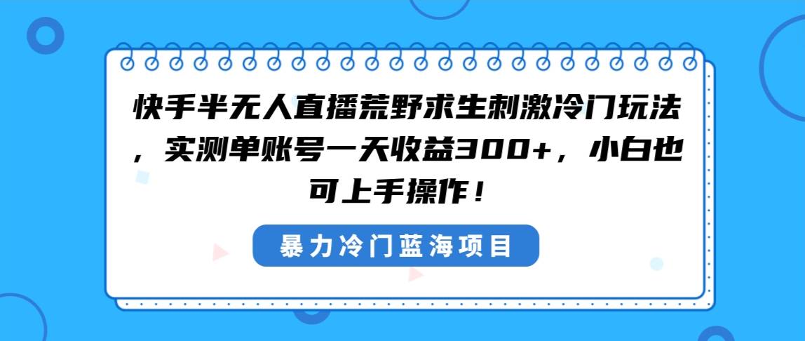 快手半无人直播荒野求生刺激冷门玩法，实测单账号一天收益300+，小白也…KK创富圈-网创项目资源站-副业项目-创业项目-搞钱项目KK创富圈