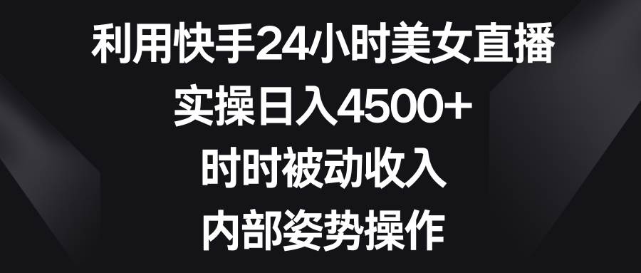 利用快手24小时美女直播，实操日入4500+，时时被动收入，内部姿势操作KK创富圈-网创项目资源站-副业项目-创业项目-搞钱项目KK创富圈