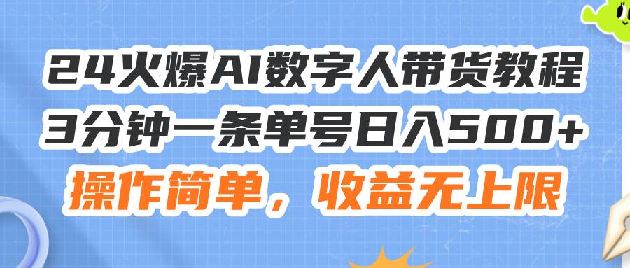 24火爆AI数字人带货教程，3分钟一条单号日入500+，操作简单，收益无上限KK创富圈-网创项目资源站-副业项目-创业项目-搞钱项目KK创富圈