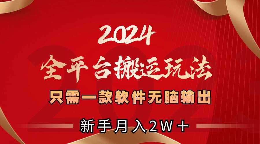 2024全平台搬运玩法，只需一款软件，无脑输出，新手也能月入2W＋KK创富圈-网创项目资源站-副业项目-创业项目-搞钱项目KK创富圈