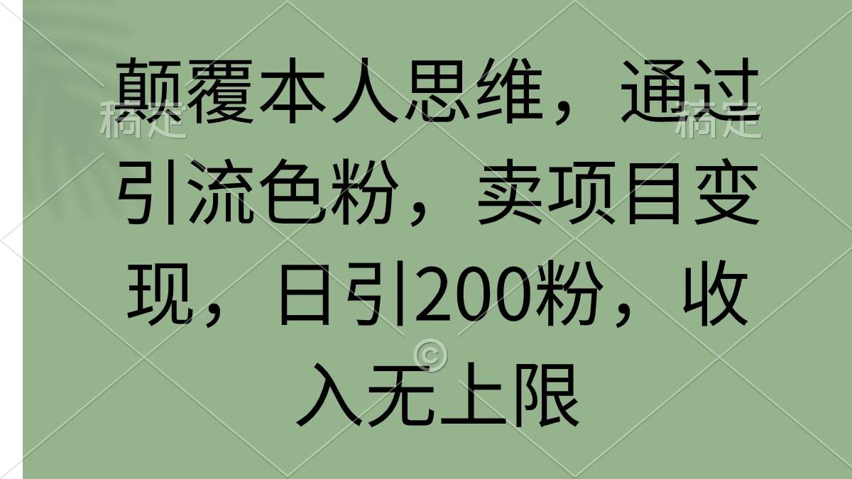 颠覆本人思维，通过引流色粉，卖项目变现，日引200粉，收入无上限KK创富圈-网创项目资源站-副业项目-创业项目-搞钱项目KK创富圈