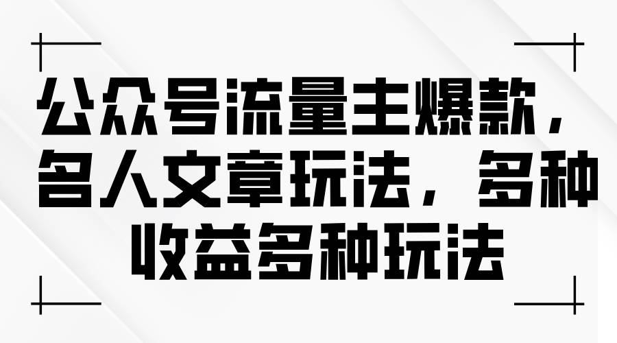 公众号流量主爆款，名人文章玩法，多种收益多种玩法KK创富圈-网创项目资源站-副业项目-创业项目-搞钱项目KK创富圈