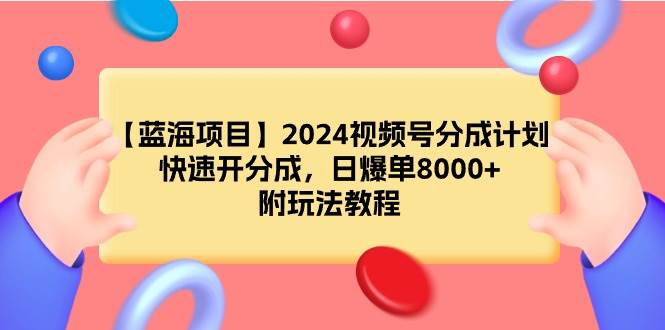 【蓝海项目】2024视频号分成计划，快速开分成，日爆单8000+，附玩法教程KK创富圈-网创项目资源站-副业项目-创业项目-搞钱项目KK创富圈