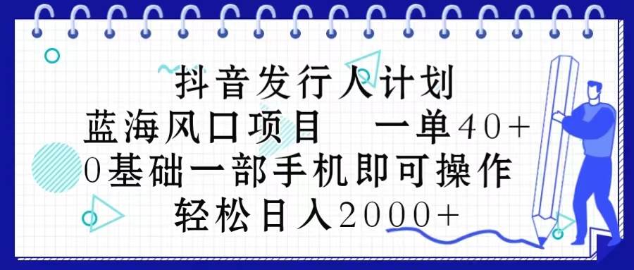 抖音发行人计划，蓝海风口项目 一单40，0基础一部手机即可操作 日入2000＋KK创富圈-网创项目资源站-副业项目-创业项目-搞钱项目KK创富圈