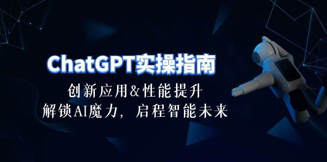 ChatGPT-实操指南：创新应用及性能提升，解锁 AI魔力，启程智能未来-30节KK创富圈-网创项目资源站-副业项目-创业项目-搞钱项目KK创富圈