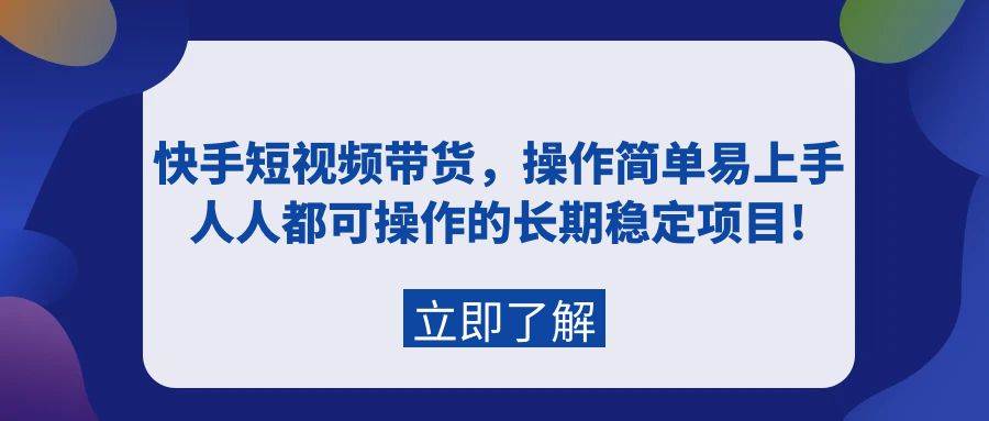 快手短视频带货，操作简单易上手，人人都可操作的长期稳定项目!KK创富圈-网创项目资源站-副业项目-创业项目-搞钱项目KK创富圈